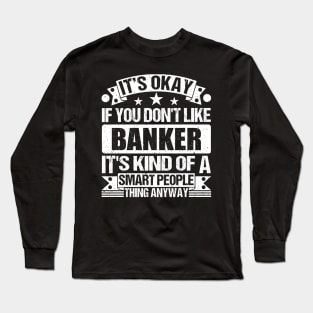 It's Okay If You Don't Like Banker It's Kind Of A Smart People Thing Anyway Banker Lover Long Sleeve T-Shirt